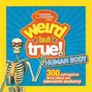 Weird But True Human Body: 300 Outrageous Facts About Your Awesome Anatomy by National Geographic Kids
