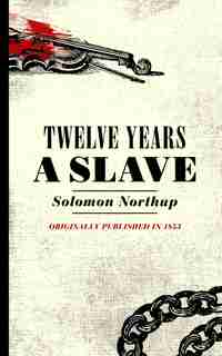 Twelve Years A Slave: Narrative Of Solomon Northup, A Citizen Of New York, Kidnapped In Washington City In 1841 by Solomon Northup