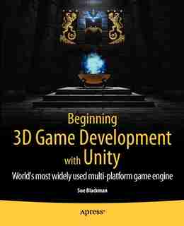 Beginning 3D Game Development with Unity: All-in-one, multi-platform game development by Sue Blackman