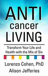 Anticancer Living: Transform Your Life And Health With The Mix Of Six by Lorenzo Cohen