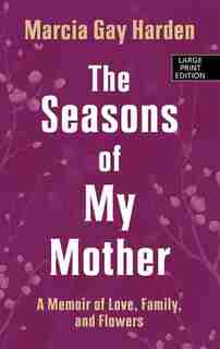The Seasons Of My Mother: A Memoir Of Love, Family And Flowers by Marcia Gay Harden