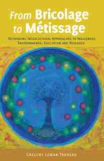 From Bricolage To Métissage: Rethinking Intercultural Approaches to Indigenous Environmental Education and Research by Gregory Lowan-Trudeau