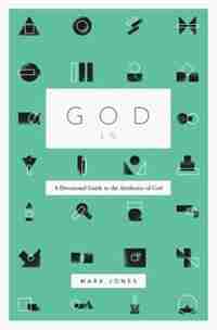 God Is: A Devotional Guide To The Attributes Of God by Mark Jones
