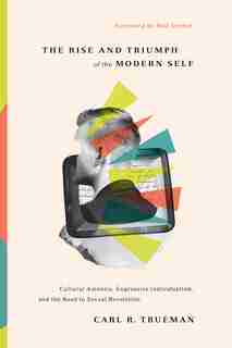 The Rise And Triumph Of The Modern Self: Cultural Amnesia, Expressive Individualism, And The Road To Sexual Revolution by Carl R. Trueman