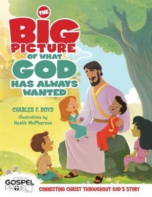 The BIG PICTURE OF WHAT GOD ALWAYS WANTED by Charles F. Boyd