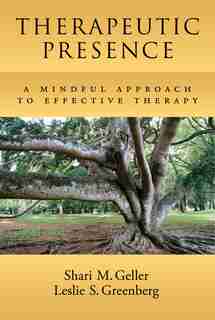 Therapeutic Presence: A Mindful Approach To Effective Therapy by Shari Geller