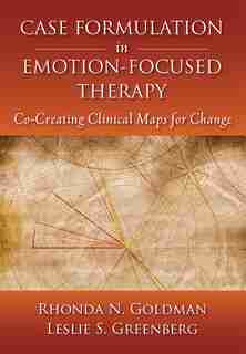 Case Formulation In Emotion-focused Therapy: Co-creating Clinical Maps For Change by Rhonda N. Goldman
