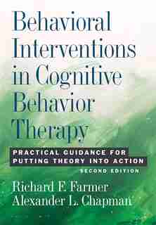 Behavioral Interventions In Cognitive Behavior Therapy: Practical Guidance For Putting Theory Into Action de Richard F. Farmer