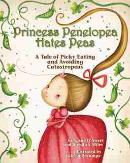 Princess Penelopea Hates Peas: A Tale Of Picky Eating And Avoiding Catastropeas by Susan D. Sweet