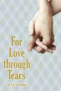 For Love through Tears by C. L. Greenlee