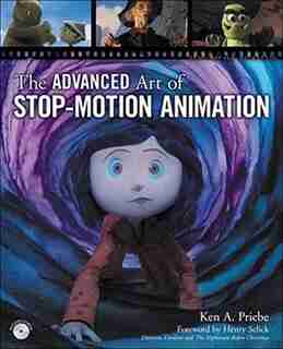 The Advanced Art Of Stop-Motion Animation by Ken A. Priebe