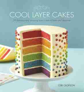 Cool Layer Cakes: 50 Delicious and Amazing Layer Cakes to Bake and Decorate by Ceri Olofson
