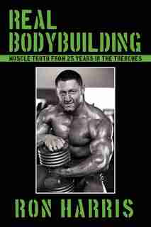 Real Bodybuilding: Muscle Truth from 25 Years in the Trenches de Ron Harris