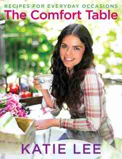 The Comfort Table: Recipes for Everyday Occasions by Katie Lee