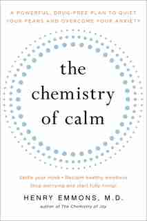 The Chemistry of Calm: A Powerful, Drug-Free Plan to Quiet Your Fears and Overcome Your Anxiety by Henry Emmons, MD