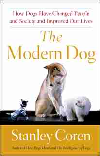 The Modern Dog: How Dogs Have Changed People and Society and Improved Our Lives by Stanley Coren