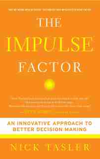 The Impulse Factor: An Innovative Approach to Better Decision Making by Nick Tasler