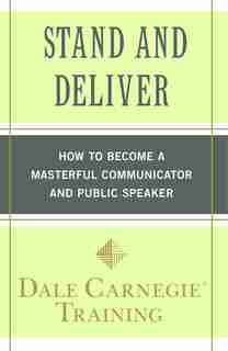 Stand and Deliver: How to Become a Masterful Communicator and Public Speaker by Dale Carnegie Training