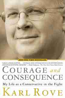 Courage and Consequence: My Life as a Conservative in the Fight by Karl Rove