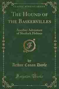 The Hound of the Baskervilles: Another Adventure of Sherlock Holmes (Classic Reprint) by Arthur Conan Doyle