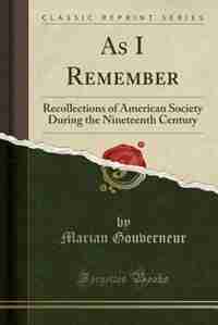 As I Remember: Recollections of American Society During the Nineteenth Century (Classic Reprint) by Marian Gouverneur