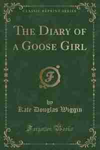 The Diary of a Goose Girl (Classic Reprint) by Kate Douglas Wiggin