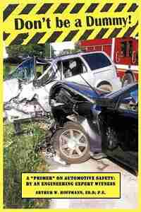 Don't be a Dummy: Primer on Automotive Safety by an Engineering Expert Witness by Arthur W. Hoffmann Ed.D P.E.