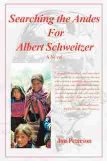 Searching the Andes for Albert Schweitzer: A Novel by Jon Peterson