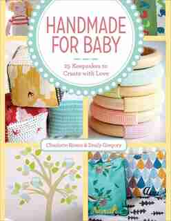 Handmade For Baby: 25 Keepsakes To Create With Love by Charlotte Rivers