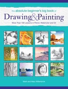 The Absolute Beginner's Big Book Of Drawing And Painting: More Than 100 Lessons In Pencil…