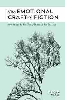 The Emotional Craft Of Fiction: How To Write The Story Beneath The Surface by Donald Maass