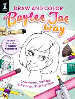 Draw And Color The Baylee Jae Way: Characters, Clothing And Settings Step By Step by Baylee Jae