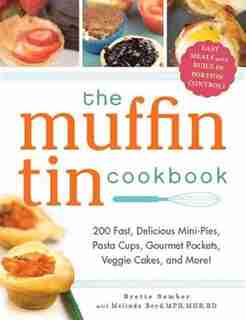 The Muffin Tin Cookbook: 200 Fast, Delicious Mini-Pies, Pasta Cups, Gourmet Pockets, Veggie Cakes, and More! by Brette Sember