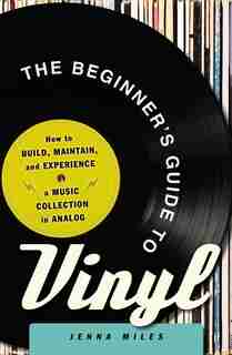 The Beginner's Guide To Vinyl: How To Build, Maintain, And Experience A Music Collection In Analog by Jenna Miles