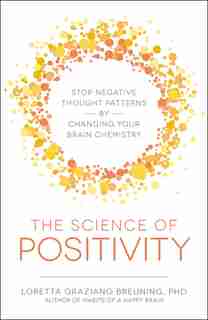 The Science Of Positivity: Stop Negative Thought Patterns By Changing Your Brain Chemistry by Loretta Graziano Breuning