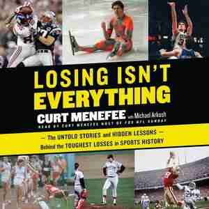 Losing Isn't Everything: The Untold Stories And Hidden Lessons Behind The Toughest Losses In Sports History by Curt Menefee