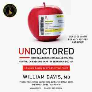 Undoctored: Why Health Care Has Failed You And How You Can Become Smarter Than Your Doctor by William Davis, Md