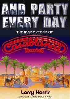 And Party Every Day: The Inside Story of Casablanca Records by Larry Harris