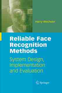 Reliable Face Recognition Methods: System Design, Implementation and Evaluation by Harry Wechsler