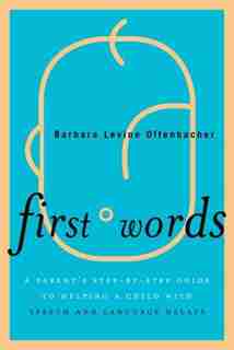 First Words: A Parent's Step-by-Step Guide to Helping a Child with Speech and Language Delays by Barbara Levine Offenbacher
