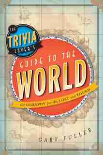 The Trivia Lover's Guide To The World: Geography For The Lost And Found by Gary Fuller