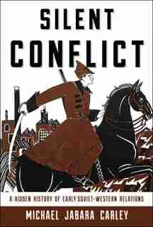Silent Conflict: A Hidden History Of Early Soviet-western Relations by Michael Jabara Carley