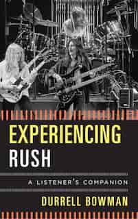 Experiencing Rush: A Listener's Companion by Durrell Bowman