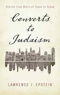 Converts To Judaism: Stories From Biblical Times To Today by Lawrence J. Epstein