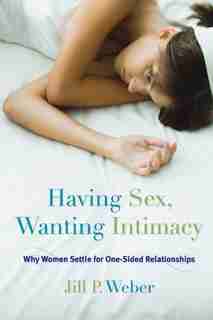 Having Sex, Wanting Intimacy: Why Women Settle For One-sided Relationships by Jill P. Weber