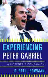 Experiencing Peter Gabriel: A Listener's Companion by Durrell Bowman