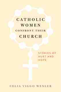 Catholic Women Confront Their Church: Stories Of Hurt And Hope by Celia Viggo Wexler