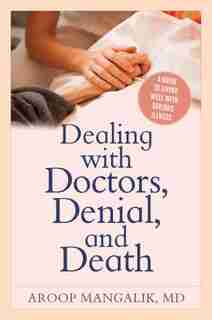 Dealing With Doctors, Denial, And Death: A Guide To Living Well With Serious Illness by Aroop Mangalik