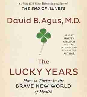 The Lucky Years: How to Thrive in the Brave New World of Health by David B. Agus
