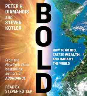 Bold: How to Go Big, Create Wealth and Impact the World by Peter H. Diamandis